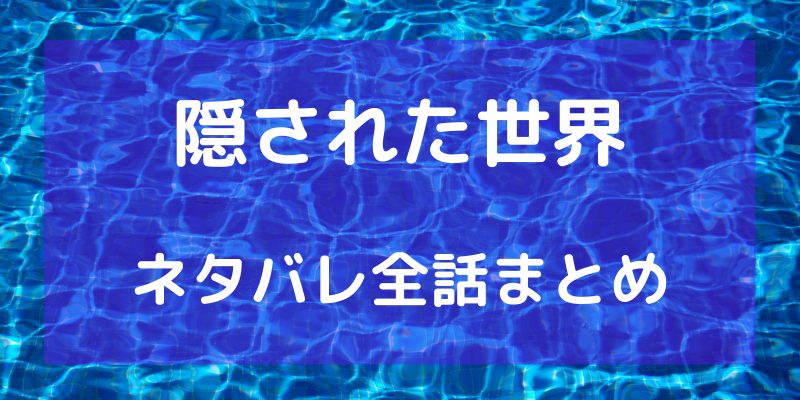 ピッコマ 隠された世界 ネタバレ全話まとめ 最終話まで随時更新中
