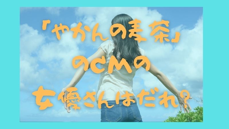 やかんの麦茶のCMの女優さんは誰？