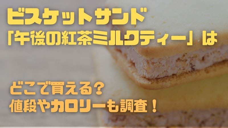 アイス ビスケットサンド 「午後の紅茶ミルクティー」はどこで買える？値段やカロリーを調査